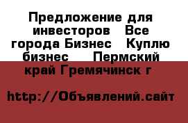 Предложение для инвесторов - Все города Бизнес » Куплю бизнес   . Пермский край,Гремячинск г.